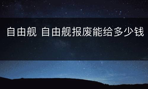 自由舰 自由舰报废能给多少钱