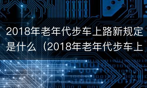 2018年老年代步车上路新规定是什么（2018年老年代步车上路新规定是什么样的）