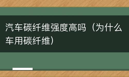 汽车碳纤维强度高吗（为什么车用碳纤维）