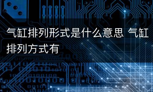 气缸排列形式是什么意思 气缸排列方式有