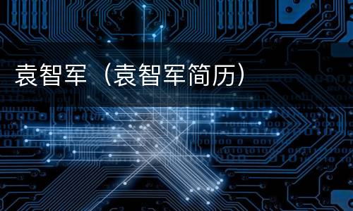袁智军（袁智军简历）