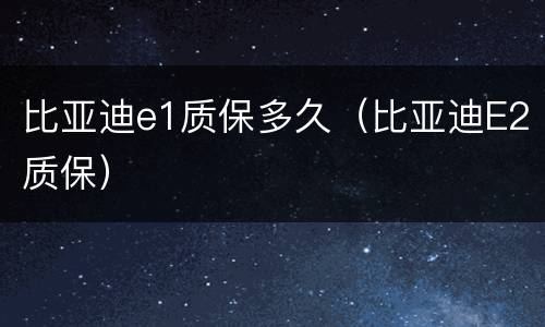 比亚迪e1质保多久（比亚迪E2质保）