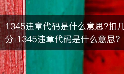 1345违章代码是什么意思?扣几分 1345违章代码是什么意思?扣几分呢