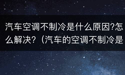 汽车空调不制冷是什么原因?怎么解决?（汽车的空调不制冷是什么原因）