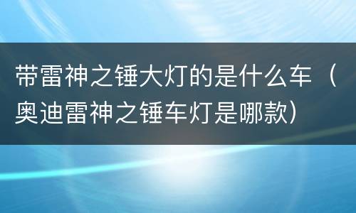 带雷神之锤大灯的是什么车（奥迪雷神之锤车灯是哪款）
