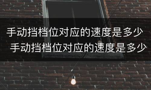 手动挡档位对应的速度是多少 手动挡档位对应的速度是多少