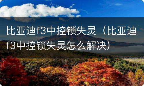 比亚迪f3中控锁失灵（比亚迪f3中控锁失灵怎么解决）