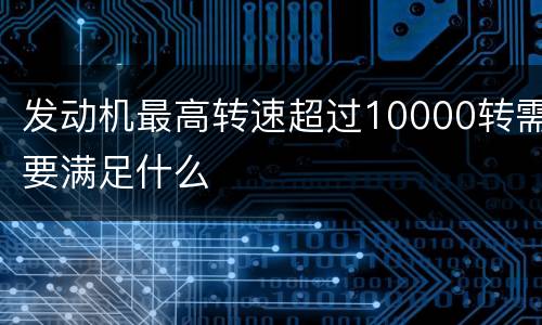 发动机最高转速超过10000转需要满足什么