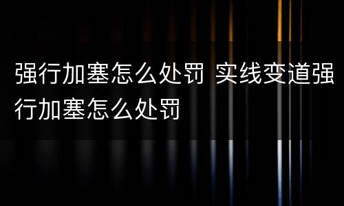 强行加塞怎么处罚 实线变道强行加塞怎么处罚
