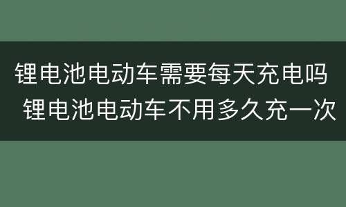 锂电池电动车需要每天充电吗 锂电池电动车不用多久充一次电
