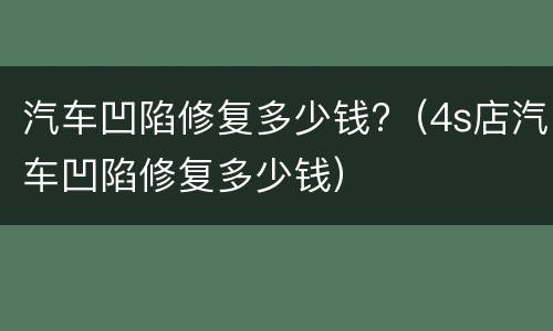 汽车凹陷修复多少钱?（4s店汽车凹陷修复多少钱）