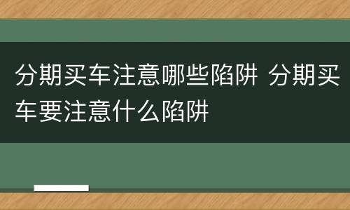 分期买车注意哪些陷阱 分期买车要注意什么陷阱