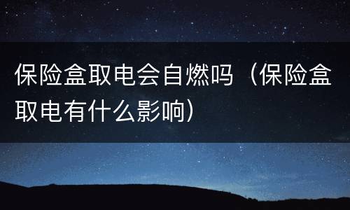 保险盒取电会自燃吗（保险盒取电有什么影响）