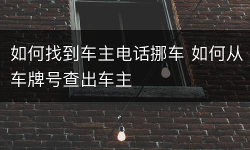 如何找到车主电话挪车 如何从车牌号查出车主