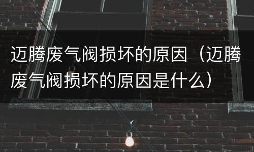 迈腾废气阀损坏的原因（迈腾废气阀损坏的原因是什么）