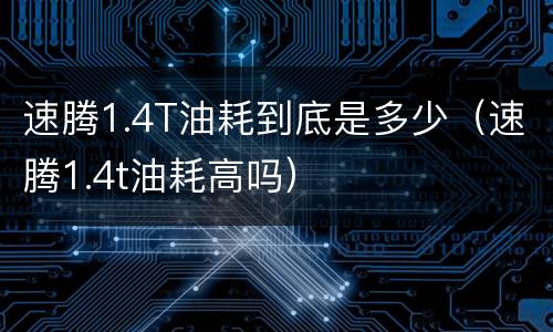速腾1.4T油耗到底是多少（速腾1.4t油耗高吗）