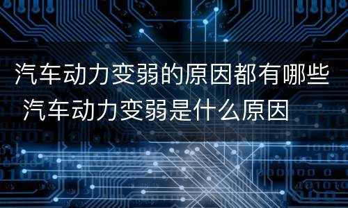 汽车动力变弱的原因都有哪些 汽车动力变弱是什么原因