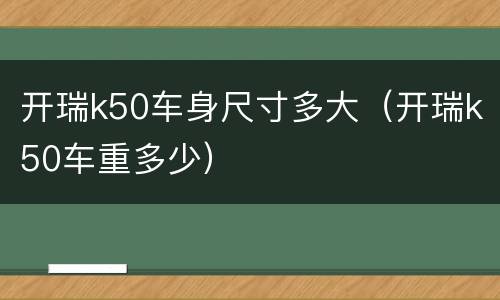 开瑞k50车身尺寸多大（开瑞k50车重多少）