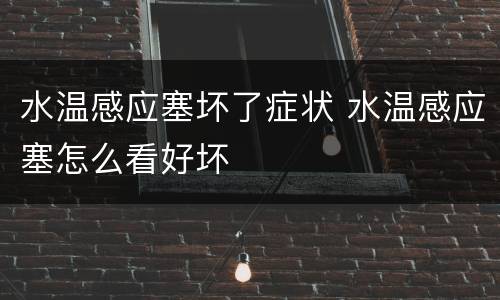 水温感应塞坏了症状 水温感应塞怎么看好坏