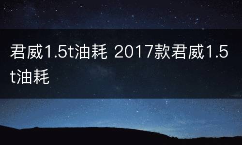 君威1.5t油耗 2017款君威1.5t油耗