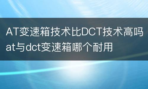 AT变速箱技术比DCT技术高吗 at与dct变速箱哪个耐用