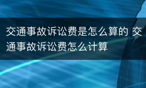 交通事故诉讼费是怎么算的 交通事故诉讼费怎么计算