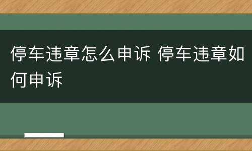 停车违章怎么申诉 停车违章如何申诉