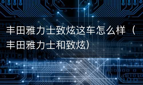 丰田雅力士致炫这车怎么样（丰田雅力士和致炫）