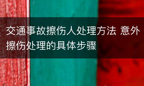 交通事故擦伤人处理方法 意外擦伤处理的具体步骤