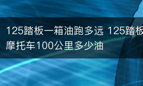 125踏板一箱油跑多远 125踏板摩托车100公里多少油