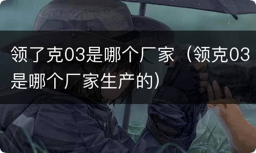 领了克03是哪个厂家（领克03是哪个厂家生产的）