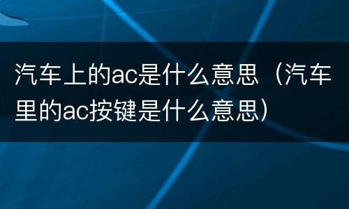 汽车上的ac是什么意思（汽车里的ac按键是什么意思）