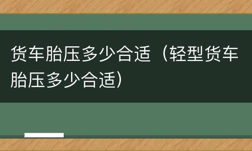 货车胎压多少合适（轻型货车胎压多少合适）