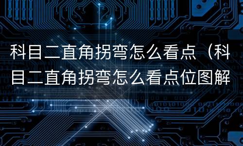 科目二直角拐弯怎么看点（科目二直角拐弯怎么看点位图解）