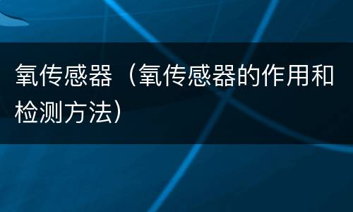 氧传感器（氧传感器的作用和检测方法）