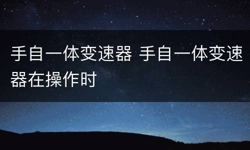手自一体变速器 手自一体变速器在操作时