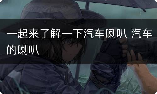一起来了解一下汽车喇叭 汽车的喇叭