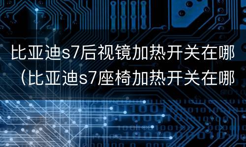 比亚迪s7后视镜加热开关在哪（比亚迪s7座椅加热开关在哪里）