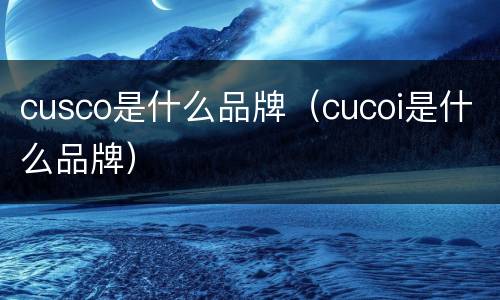 cusco是什么品牌（cucoi是什么品牌）