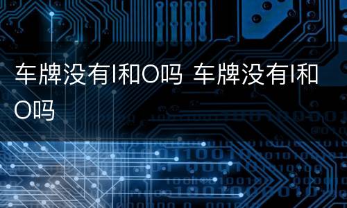 车牌没有I和O吗 车牌没有I和O吗