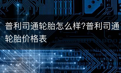 普利司通轮胎怎么样?普利司通轮胎价格表