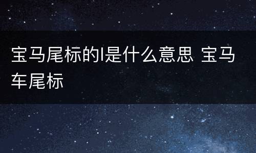 宝马尾标的I是什么意思 宝马车尾标