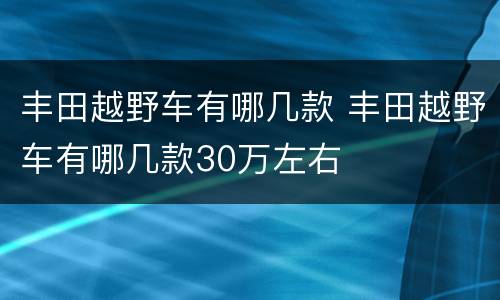 丰田越野车有哪几款 丰田越野车有哪几款30万左右