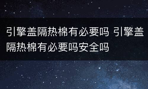 引擎盖隔热棉有必要吗 引擎盖隔热棉有必要吗安全吗