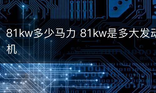 81kw多少马力 81kw是多大发动机