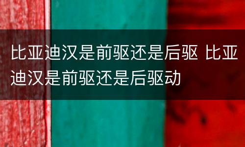 比亚迪汉是前驱还是后驱 比亚迪汉是前驱还是后驱动