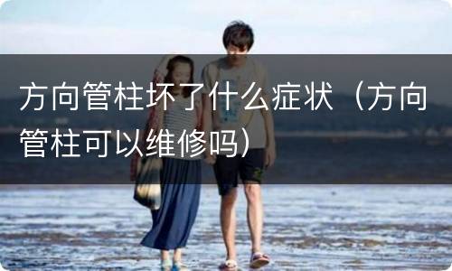 方向管柱坏了什么症状（方向管柱可以维修吗）