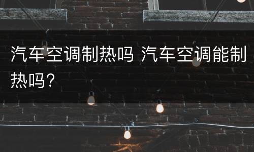汽车空调制热吗 汽车空调能制热吗?