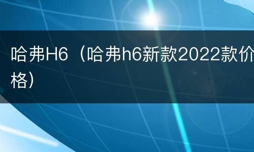 哈弗H6（哈弗h6新款2022款价格）
