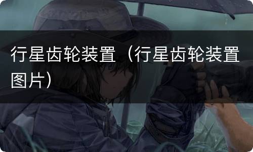 行星齿轮装置（行星齿轮装置图片）